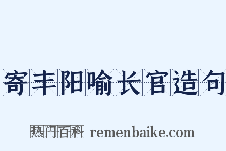 寄丰阳喻长官造句是什么意思的图片